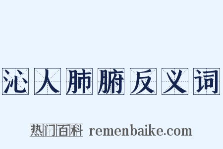 沁人肺腑反义词是什么意思的图片